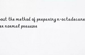 About the method of preparing n-octadecane under normal pressure