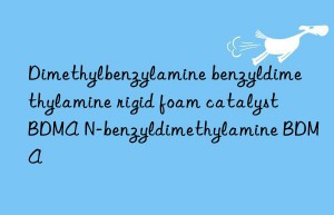 Dimethylbenzylamine benzyldimethylamine rigid foam catalyst BDMA N-benzyldimethylamine BDMA