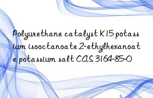 Polyurethane catalyst K15 potassium isooctanoate 2-ethylhexanoate potassium salt CAS 3164-85-0