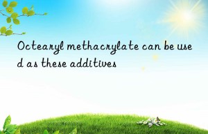 Octearyl methacrylate can be used as these additives