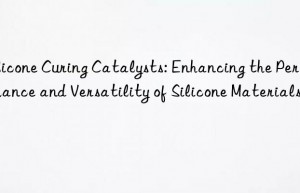 Silicone Curing Catalysts: Enhancing the Performance and Versatility of Silicone Materials