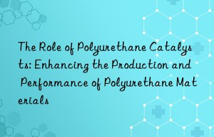 The Role of Polyurethane Catalysts: Enhancing the Production and Performance of Polyurethane Materials