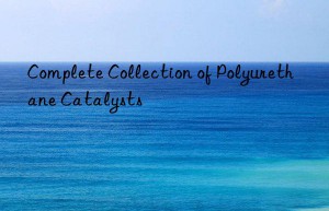 Complete Collection of Polyurethane Catalysts