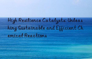 High Resilience Catalysts: Unleashing Sustainable and Efficient Chemical Reactions