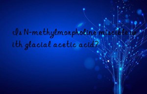 Is N-methylmorpholine miscible with glacial acetic acid?