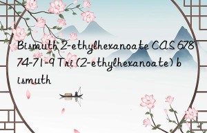 Bismuth 2-ethylhexanoate CAS 67874-71-9 Tri (2-ethylhexanoate) bismuth