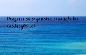 Progress on organotin products bis(dodecylthio)