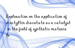 Exploration on the application of dioctyltin diacetate as a catalyst in the field of synthetic materials