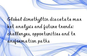 Global dimethyltin diacetate market analysis and future trends: challenges, opportunities and transformation paths