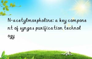 N-acetylmorpholine: a key component of syngas purification technology