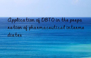 Application of DBTO in the preparation of pharmaceutical intermediates