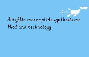 Butyltin mercaptide synthesis method and technology