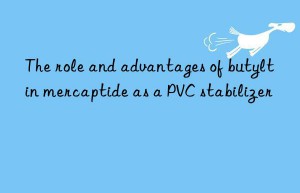 The role and advantages of butyltin mercaptide as a PVC stabilizer