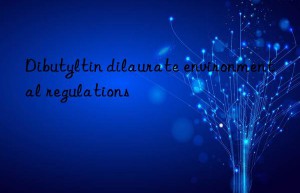 Dibutyltin dilaurate environmental regulations