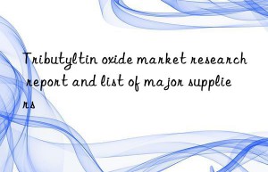 Tributyltin oxide market research report and list of major suppliers