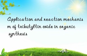 Application and reaction mechanism of tributyltin oxide in organic synthesis