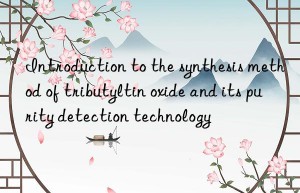 Introduction to the synthesis method of tributyltin oxide and its purity detection technology