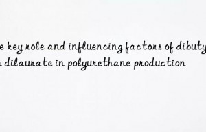 The key role and influencing factors of dibutyltin dilaurate in polyurethane production