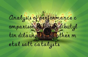 Analysis of performance comparison between dibutyltin dilaurate and other metal salt catalysts