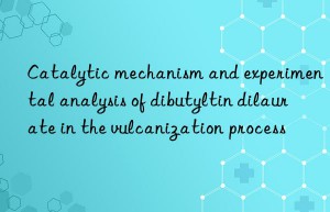 Catalytic mechanism and experimental analysis of dibutyltin dilaurate in the vulcanization process