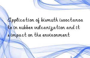 Application of bismuth isooctanoate in rubber vulcanization and its impact on the environment