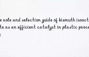 The role and selection guide of bismuth isooctanoate as an efficient catalyst in plastic processing