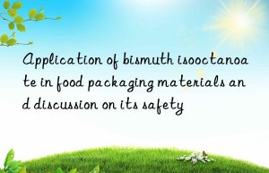 Application of bismuth isooctanoate in food packaging materials and discussion on its safety