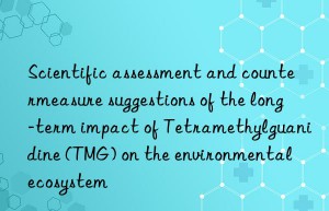 Scientific assessment and countermeasure suggestions of the long-term impact of Tetramethylguanidine (TMG) on the environmental ecosystem