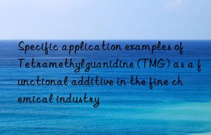 Specific application examples of Tetramethylguanidine (TMG) as a functional additive in the fine chemical industry