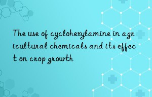 The use of cyclohexylamine in agricultural chemicals and its effect on crop growth