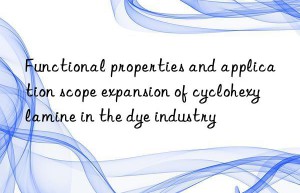 Functional properties and application scope expansion of cyclohexylamine in the dye industry