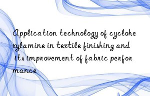 Application technology of cyclohexylamine in textile finishing and its improvement of fabric performance