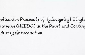 Application Prospects of Hydroxyethyl Ethylenediamine (HEEDA) in the Paint and Coatings Industry Introduction