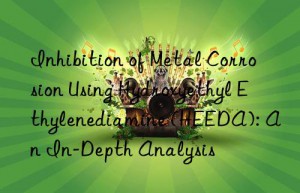 Inhibition of Metal Corrosion Using Hydroxyethyl Ethylenediamine (HEEDA): An In-Depth Analysis