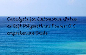 Catalysts for Automotive Interior Soft Polyurethane Foams: A Comprehensive Guide