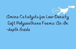 Amine Catalysts for Low-Density Soft Polyurethane Foams: An In-depth Guide