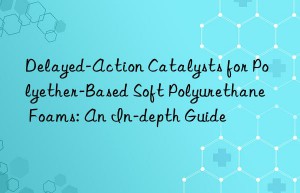 Delayed-Action Catalysts for Polyether-Based Soft Polyurethane Foams: An In-depth Guide