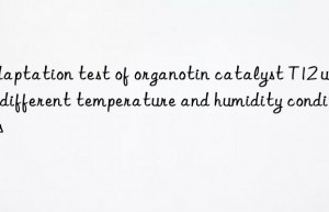 Adaptation test of organotin catalyst T12 under different temperature and humidity conditions