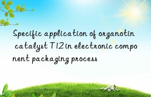 Specific application of organotin catalyst T12 in electronic component packaging process