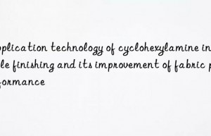 Application technology of cyclohexylamine in textile finishing and its improvement of fabric performance