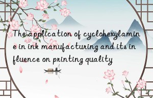 The application of cyclohexylamine in ink manufacturing and its influence on printing quality