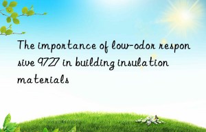 The importance of low-odor responsive 9727 in building insulation materials