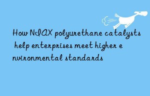 How NIAX polyurethane catalysts help enterprises meet higher environmental standards