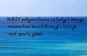 NIAX polyurethane catalyst brings innovative breakthroughs to high-end sports goods