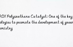 NIAX Polyurethane Catalyst: One of the key technologies to promote the development of green chemistry