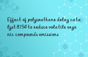 Effect of polyurethane delay catalyst 8154 to reduce volatile organic compounds emissions