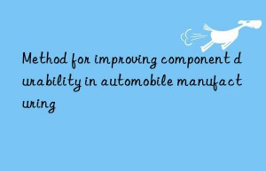 Method for improving component durability in automobile manufacturing