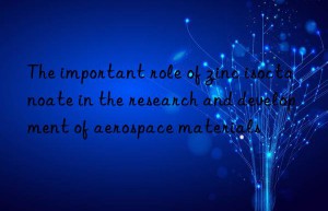 The important role of zinc isoctanoate in the research and development of aerospace materials