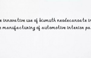 The innovative use of bismuth neodecanoate in the manufacturing of automotive interior parts