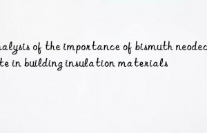 Analysis of the importance of bismuth neodecanoate in building insulation materials